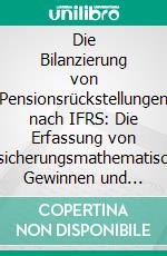 Die Bilanzierung von Pensionsrückstellungen nach IFRS: Die Erfassung von versicherungsmathematischen Gewinnen und Verlusten. E-book. Formato PDF ebook