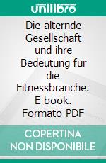 Die alternde Gesellschaft und ihre Bedeutung für die Fitnessbranche. E-book. Formato PDF ebook