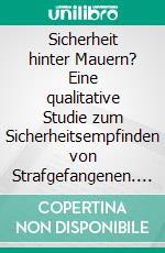 Sicherheit hinter Mauern? Eine qualitative Studie zum Sicherheitsempfinden von Strafgefangenen. E-book. Formato PDF ebook di Ina Morgenroth