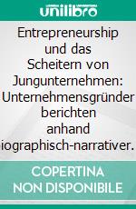 Entrepreneurship und das Scheitern von Jungunternehmen: Unternehmensgründer berichten anhand biographisch-narrativer Interviews. E-book. Formato PDF ebook