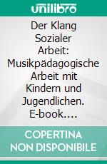 Der Klang Sozialer Arbeit: Musikpädagogische Arbeit mit Kindern und Jugendlichen. E-book. Formato PDF ebook