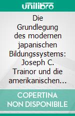 Die Grundlegung des modernen japanischen Bildungssystems: Joseph C. Trainor und die amerikanischen Bildungsreformen in Japan nach dem Zweiten Weltkrieg. E-book. Formato PDF ebook