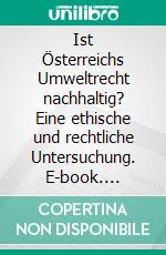 Ist Österreichs Umweltrecht nachhaltig? Eine ethische und rechtliche Untersuchung. E-book. Formato PDF ebook