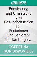 Entwicklung und Umsetzung von Gesundheitszielen für Seniorinnen und Senioren: Ein Hamburger Pilotprojekt. E-book. Formato PDF ebook