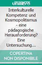 Interkulturelle Kompetenz und Kosmopolitismus - eine pädagogische Herausforderung? Eine Untersuchung (sozial-)philosophischer und gesellschaftswissenschaftlicher Diskurse und Traditionen. E-book. Formato PDF ebook