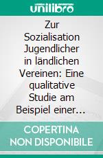 Zur Sozialisation Jugendlicher in ländlichen Vereinen: Eine qualitative Studie am Beispiel einer niedersächsischen Bauerschaft. E-book. Formato PDF