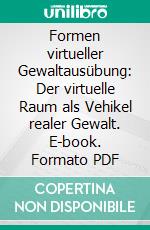 Formen virtueller Gewaltausübung: Der virtuelle Raum als Vehikel realer Gewalt. E-book. Formato PDF ebook