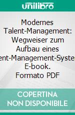 Modernes Talent-Management: Wegweiser zum Aufbau eines Talent-Management-Systems. E-book. Formato PDF