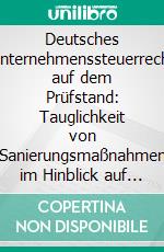 Deutsches Unternehmenssteuerrecht auf dem Prüfstand: Tauglichkeit von Sanierungsmaßnahmen im Hinblick auf deren steuerliche Konsequenzen. E-book. Formato PDF ebook