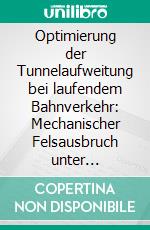 Optimierung der Tunnelaufweitung bei laufendem Bahnverkehr: Mechanischer Felsausbruch unter Verwendung einer Tunnelerweiterungsmaschine (TEM). E-book. Formato PDF ebook di Oliver Spohn