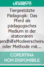 Tiergestützte Pädagogik: Das Pferd als pädagogisches Medium in der stationären JugendhilfeModeerscheinung oder Methode mit vielversprechenden Möglichkeiten?. E-book. Formato PDF ebook