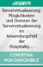 Servervirtualisierung: Möglichkeiten und Grenzen der Servervirtualisierung im Anwendungsfeld der Hospitality Industry. E-book. Formato PDF