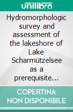 Hydromorphologic survey and assessment of the lakeshore of Lake Scharmützelsee as a prerequisite for the development of a lakeshore utilization strategy. E-book. Formato PDF ebook