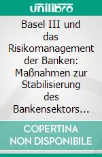 Basel III und das Risikomanagement der Banken: Maßnahmen zur Stabilisierung des Bankensektors in Europa. E-book. Formato PDF ebook di Stefanie Breidenbach