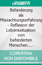 Behinderung als Missachtungserfahrung - Reflexion der Lebenssituation von behinderten Menschen. E-book. Formato PDF ebook