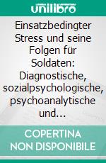 Einsatzbedingter Stress und seine Folgen für Soldaten: Diagnostische, sozialpsychologische, psychoanalytische und individualpsychologische Betrachtungen sowie literarische Illustration von Stress-Schäden. E-book. Formato PDF ebook