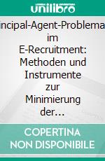 Principal-Agent-Problematik im E-Recruitment: Methoden und Instrumente zur Minimierung der Informationsasymmetrie für die Personalauswahl. E-book. Formato PDF ebook