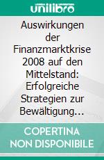 Auswirkungen der Finanzmarktkrise 2008 auf den Mittelstand: Erfolgreiche Strategien zur Bewältigung und die Lehren aus der Krise für die Zukunft. E-book. Formato PDF ebook di Sebastian Mayer