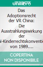 Das Adoptionsrecht der VR China: Die Ausstrahlungswirkung der UN-Kinderrechtskonvention von 1989. E-book. Formato PDF ebook