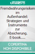 Fremdwährungsrisiken im Außenhandel: Strategien und Instrumente zur Absicherung. E-book. Formato PDF ebook di Jochen Bieder