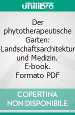 Der phytotherapeutische Garten: Landschaftsarchitektur und Medizin. E-book. Formato PDF ebook