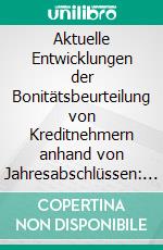 Aktuelle Entwicklungen der Bonitätsbeurteilung von Kreditnehmern anhand von Jahresabschlüssen: Veränderungen und Neuerungen durch die Basel-Verordnungen und das BilMoG. E-book. Formato PDF ebook di Markus Götz