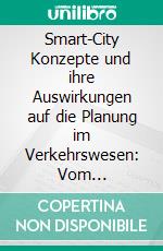 Smart-City Konzepte und ihre Auswirkungen auf die Planung im Verkehrswesen: Vom Energiewandel und den einhergehenden Änderungen im Alltag. E-book. Formato PDF ebook