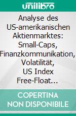 Analyse des US-amerikanischen Aktienmarktes: Small-Caps, Finanzkommunikation, Volatilität, US Index Free-Float Quoten und Kurskorrelationen. E-book. Formato PDF ebook