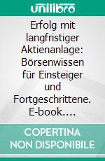 Erfolg mit langfristiger Aktienanlage: Börsenwissen für Einsteiger und Fortgeschrittene. E-book. Formato PDF ebook