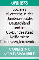 Soziales Mietrecht in der Bundesrepublik Deutschland und im US-Bundesstaat Kalifornien: Rechtsvergleichende Analyse im Bereich des transatlantischen Mietrechts. E-book. Formato PDF