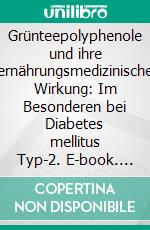 Grünteepolyphenole und ihre ernährungsmedizinische Wirkung: Im Besonderen bei Diabetes mellitus Typ-2. E-book. Formato PDF ebook di Anna Dikta