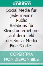 Social Media für jedermann? Public Relations für Kleinstunternehmer auf dem Feld der Social Media – Eine Studie. E-book. Formato PDF ebook