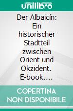 Der Albaicín: Ein historischer Stadtteil zwischen Orient und Okzident. E-book. Formato PDF ebook