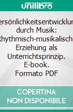 Persönlichkeitsentwicklung durch Musik: Rhythmisch-musikalische Erziehung als Unterrichtsprinzip. E-book. Formato PDF ebook