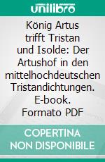 König Artus trifft Tristan und Isolde: Der Artushof in den mittelhochdeutschen Tristandichtungen. E-book. Formato PDF ebook