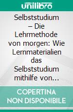 Selbststudium – Die Lehrmethode von morgen: Wie Lernmaterialien das Selbststudium mithilfe von hypermedialen Elementen erfolgreich machen. E-book. Formato PDF ebook di Malte Sommer