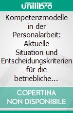 Kompetenzmodelle in der Personalarbeit: Aktuelle Situation und Entscheidungskriterien für die betriebliche Praxis. E-book. Formato PDF ebook di Nicole Sprafke