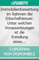 Immobilienbewertung im Rahmen der Erbschaftsteuer: Unter welchen Voraussetzungen ist die Erstellung eines Verkehrswertgutachtens nach §198 BewG sinnvoll?. E-book. Formato PDF ebook