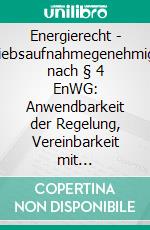 Energierecht - Betriebsaufnahmegenehmigung nach § 4 EnWG: Anwendbarkeit der Regelung, Vereinbarkeit mit Europarecht, Vorschlag einer Neuregelung. E-book. Formato PDF ebook di Tatjana Schmidt