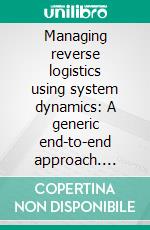 Managing reverse logistics using system dynamics: A generic end-to-end approach. E-book. Formato PDF ebook di Martin Bonev