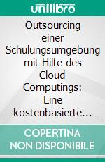 Outsourcing einer Schulungsumgebung mit Hilfe des Cloud Computings: Eine kostenbasierte Untersuchung. E-book. Formato PDF ebook