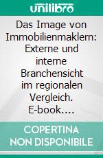 Das Image von Immobilienmaklern: Externe und interne Branchensicht im regionalen Vergleich. E-book. Formato PDF ebook