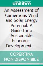 An Assessment of Cameroons Wind and Solar Energy Potential: A Guide for a Sustainable Economic Development. E-book. Formato PDF ebook