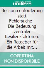 Ressourcenförderung statt Fehlersuche - Die Bedeutung zentraler Resilienzfaktoren: Ein Ratgeber für die Arbeit mit Kindern. E-book. Formato PDF