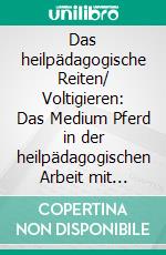 Das heilpädagogische Reiten/ Voltigieren: Das Medium Pferd in der heilpädagogischen Arbeit mit verhaltensauffälligen Kindern. E-book. Formato PDF ebook di Verena Kilian