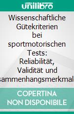 Wissenschaftliche Gütekriterien bei sportmotorischen Tests: Reliabilität, Validität und Zusammenhangsmerkmale ausgewählter leistungsdiagnostischer Verfahren. E-book. Formato PDF ebook