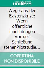 Wege aus der Existenzkrise: Wenn öffentliche Einrichtungen vor der Schließung stehenPilotstudie zur Überführung von kommunalen Bibliotheken in eine neue Rechtsform. E-book. Formato PDF ebook