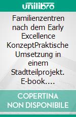 Familienzentren nach dem Early Excellence KonzeptPraktische Umsetzung in einem Stadtteilprojekt. E-book. Formato PDF ebook