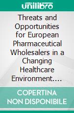 Threats and Opportunities for European Pharmaceutical Wholesalers in a Changing Healthcare Environment. E-book. Formato PDF ebook di Andreas Cmolik