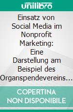 Einsatz von Social Media im Nonprofit Marketing: Eine Darstellung am Beispiel des Organspendevereins JUNGE HELDEN e.V., Berlin. E-book. Formato PDF ebook